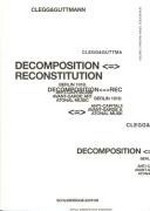 Decomposition <=> reconstitution : Berlin 1918: anti-capitalism, avant garde art, atonal music ; [Clegg&Guttmann] / [ed. Galerie Christian Nagel Köln/Berlin. Transl. Susanne Prinz ...]