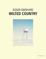 Roger Eberhard - wilted country / ed. Walter Keller; Essays by Anthony Bannon and Benedict Wells