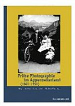Frühe Photographie im Appenzellerland : 1860 - 1950 / Hrsg.: Iris Blum, Roland Inauen, Matthias Weishaupt ; [Bildred.: Patrick Lipp]