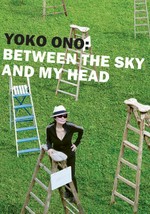 Yoko Ono: Between the sky and my head : [this book accompanies the exhibition at Kunsthalle Bielefeld from August 24 to November 16, 2008, and BALTIC Centre for Contemporary Art, Gateshead, from December 13, 2008 to March 15, 2009] / ed. by Thomas Kellein. [Concept and realization: Yoko Ono with Jon Hendricks and Thomas Kellein. Transl. into English: Allison Plath-Moseley ; Penelope Eifrig]