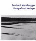 Bernhard Moosbrugger : Fotograf und Verleger / hrsg. von Nadine Olonetzky. Mit Texten von Gladys Weigner und Nadine Olonetzky