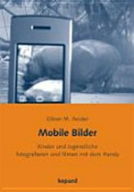 Mobile Bilder : Kinder und Jugendliche fotografieren und filmen mit dem Handy / Oliver M. Reuter