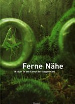 Ferne Nähe : "Natur" in der Kunst der Gegenwart / [Ausstellung und Katalog: Volker Adolphs]