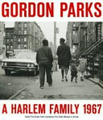 A Harlem family 1967 : [The Studio Museum in Harlem, 08.11.2012-10.03.2013] / Gordon Parks ; ed. by Thelma Golden ... [et al.] ; essays by Thelma Golden and Lauren Haynes