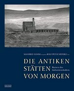 Die antiken Stätten von morgen : Ruinen des Industriezeitalters / Fotografien von Manfred Hamm ; Text von Rolf Peter Sieferle