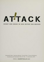 Attack! : Kunst und Krieg in den Zeiten der Medien ; Ausstellung der Kunsthalle Wien, 23. Mai - 21. September 2003 / Gabriele Mackert; Gerald Matt; Thomas Mießgang