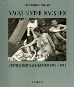 Nackt unter Nackten / Utopien der Nacktkultur 1906 - 1942 ; Fotografien aus der Sammlung Scheid / Ulf Erdmann Ziegler.