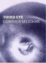 Third eye, Günther Selichar / herausgegeben von Martin Hochleitner, Landesgalerie am oberösterreichischen Landesmuseum