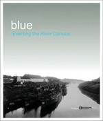 Blue : inventing the River Danube / [catalogue, concept Anton Holzer; Elisabeth Limbeck-Lilienau. Coord. Barbara Pilz. Transl. Steven Grynwasser; Akos Doma]. Technisches Museum Wien