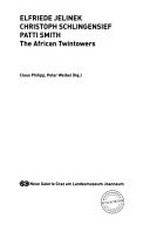 Elfriede Jelinek, Christoph Schlingensief, Patti Smith : the African twintowers : [Ausstellung Festival Steirischer Herbst, Graz, 5.10.-9.11. 2008] / Claus Philipp, Peter Weibel (Hg.)