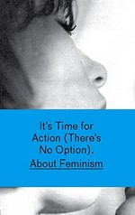 It's time for action (there's no option) : about feminism ; [... based on the exhibition "It's Time for Action (There's No Option). About Feminism" at the Migros Museum für Gegenwartskunst, Zurich, 26th August - 22nd October 2006] / ed. by Heike Munder. [With essays by Mercedes Bunz; Maria Elena Buszek; Katy Deepwell; Amelia Jones and Heike Munder]