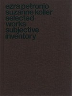 Selected works, subjective inventory / Ezra Petronio, Suzanne Koller