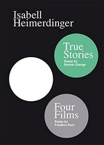 Four films [Teil 1], True stories [Teil 2] : concerning some artistic strategies of Isabell Heimerdinger / by Isabell Heimerdinger; text by Frédéric Paul, Raimar Stange