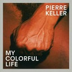 My colorful life / Pierre Keller ; texts: Pierre Keller, Stéphanie Moisdon, Hans Ulrich Obrist