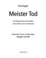 Meister Tod: zur Kulturgeschichte des Sterbens in der Schweiz und in Liechtenstein / Paul Hugger ; fotografische Essays und Reportagen: Giorgio von Arb