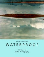 Waterproof : water in photography since 1852 : ["Waterproof" has been published to accompany the exhibition shown at the Centro Cultural de Bélem, Lisbon, from 27th february to 31st may 1998 as part of the 100 Days Festival] / Jorge Calado