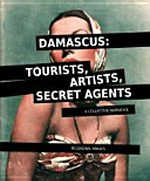 Damascus : tourists, artists, secret agents, a collective narrative / Reloading Images