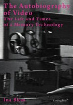 The autobiography of video : the life and times of a memory technology / Ina Blom