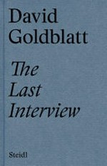 The last interview / David Goldblatt ; interview and text by Alexandra Dodd ; book edited by Brenda Goldblatt