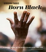 Born black : a personal report on the decade of black revolt 1960-1970 / photographs and text by Gordon Parks, 1971 ; edited by Peter W. Kunhardt, and Michal Raz-Russo ; with contributions by Jelani Cobb, Nicole R. Fleetwood, Peter W. Kunhardt, Michal Raz-Russo