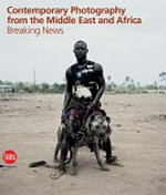 Breaking news : contemporary photography from the Middle East and Africa, [on the occasion of the exhibtion ... Modena, Ex Ospedale Sant'Agostino / 28 November 2010 - 13 March 2011] / ed by Filippo Maggia ... [et al.]