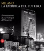 Milano, la fabbrica del futuro : il rinnovamento di una metropoli del Novecento ; [Milano, Spazio Oberdan, 31 marzo - 6 giugno 2004]