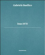Iran 1970 / Gabriele Basilico; introduzione di Luca Doninelli ; testi di Giovanna Calvenzi