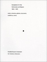 Conceptual art in the Netherlands and Belgium 1965 - 1975 : artists, collectors, galleries, documents, exhibitions, events : [this publication appears on the occasion of the exhibition "Conceptual art 1965 - 1975 from Dutch and Belgian collections" in the Stedelijk Museum Amsterdam, 20 April - 23 June 2002] / ed. by Suzanna Héman ... [et al.] ; with contr. by Carel Blorkamp ... [et al.]