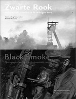 Zwarte rook: fotografie en steenkool in de twintigste eeuw = Black smoke : photography and coal in the twentieth century / samenstelling, compilation Mariëtte Haveman ; auteurs, authors Frits Gierstberg ... [et al. ; vert. Lynn George ... et al. ; eindred. Els Brinkman]