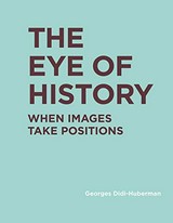 The eye of history : when images take positions / Georges Didi-Huberman
