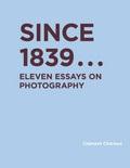Since 1839 ... : eleven essays on photography / Clément Chéroux