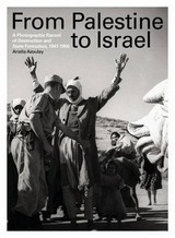 From Palestine to Israel : a photographic record of destruction and state formation, 1947-50 / Ariella Azoulay