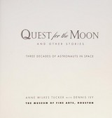 Quest for the moon and other stories : three decades of astronauts in space / Anne Wilkes Tucker with Dennis Ivy; The Museum of Fine Arts, Houston