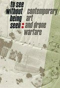 To see without being seen : contemporary art and drone warfare, Mildred Lane Kemper Art Museum [29.01.2016-24.04.2016] / Svea Bräunert, Meredith Malone ; Harun Farocki, Trevor Paglen, Hito Steyerl ... [et al.]