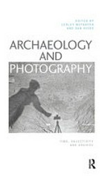 Archaeology and photography : time, objectivity and archive / edited by Lesley McFadyen and Dan Hicks