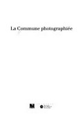 La commune photographiée : [cet ouvrage est publié à l'occasion de l'exposition "La Commune photographiée", présentée au Musée d'Orsay du 14 mars au 11 juin 2000] / [commissaire de l'exposition: Quentin Bajac]