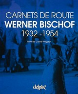 Carnets de route : Werner Bischof 1932 - 1954 / texte de Carole Naggar ...