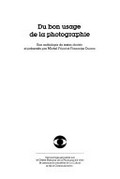 Du bon usage de la photographie : une anthologie de textes / choisis et présentés par Michel Frizot et Françoise Ducros