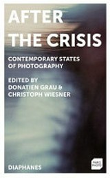 After the crisis : contemporary states of photography / Donatien Grau, Christoph Wiesner (eds.)