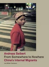 From somewhere to nowhere : China's internal migrants / Andreas Seibert. [Transl. from the German: Michael Robinson. Transl. from the Chinese: Ching-yi Amy Juan ; Emma Lupano]