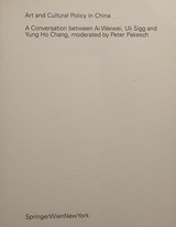 Art and cultural policy in China : a conversation between Ai Weiwei, Uli Sigg and Yung Ho Chang / moderated by Peter Pakesch ; [ed. by Cristina Bechtler]