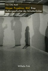 Körper. Projektion. Bild : eine Kulturgeschichte der Schattenbilder / Roth, Tim Otto