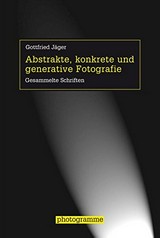 Abstrakte, konkrete und generative Fotografie : gesammelte Schriften / Gottfried Jäger ; herausgegeben von Bernd Stiegler