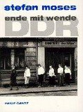 DDR - Ende mit Wende: 229 Photographien 1989 - 1990 / Stefan Moses ; mit Essays der Erinnerung von Rita Kuczynski und Harald Eggebrecht