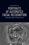 Portraits of automated facial recognition : on machinic ways of seeing the face / Lila Lee-Morrison