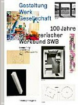 Gestaltung, Werk, Gesellschaft : 100 Jahre Schweizerischer Werkbund SWB / Thomas Gnägi, Bernd Nicolai, Jasmine Wohlwend Piai