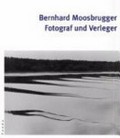 Bernhard Moosbrugger : Fotograf und Verleger / hrsg. von Nadine Olonetzky. Mit Texten von Gladys Weigner und Nadine Olonetzky