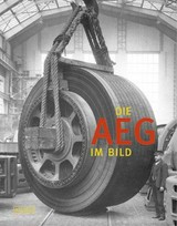 Die AEG im Bild / Lieselotte Kugler (Hrsg.) ; zusammengestellt von Kerstin Lange ; mit Beiträgen von Jörg Schmalfuß, Claus-Dieter Bründel, Maria Bortfeldt.