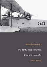 Mit der Kamera bewaffnet : Krieg und Fotografie / Anton Holzer (Hg.)