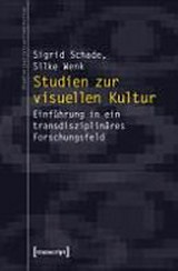 Studien zur visuellen Kultur : Einführung in ein transdisziplinäres Forschungsfeld / Sigrid Schade, Silke Wenk
